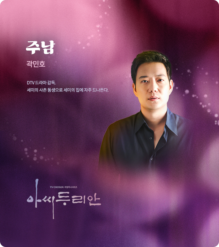 주남–곽민호  DTV 드라마 감독. 세미의 사촌 동생으로 세미의 집에 자주 드나든다.  
