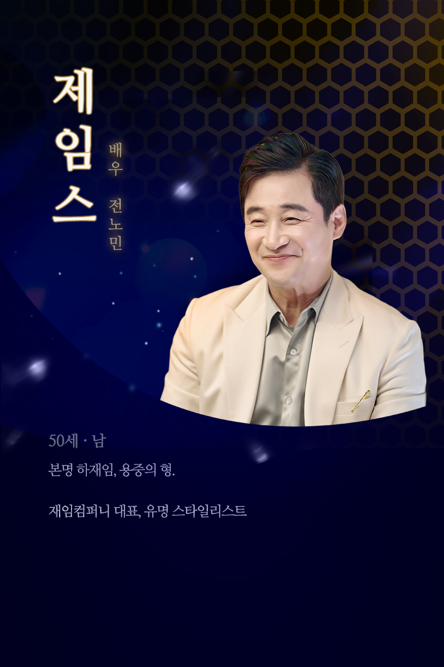 제임스 (50세, 남 / 배우 전노민)
																				본명 하재임, 용중의 형. 재임컴퍼니 대표, 유명 스타일리스트