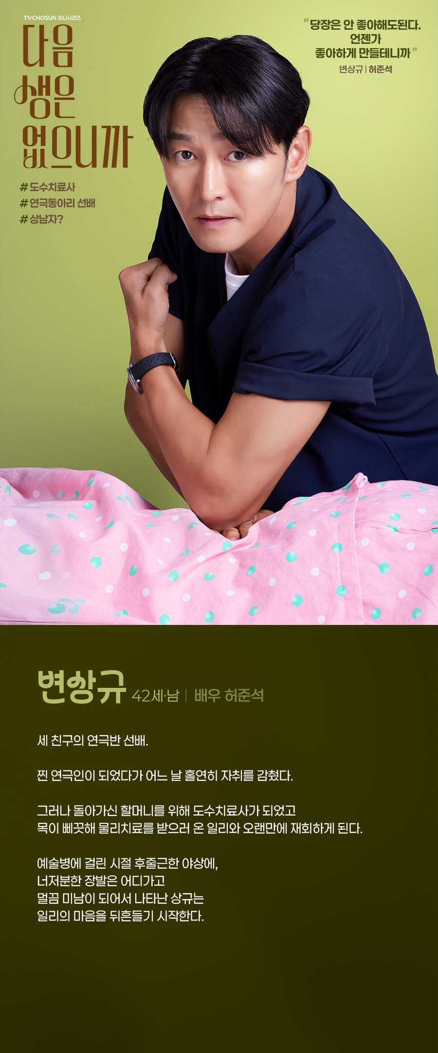 변상규(42세, 남 / 배우 허준석)


세 친구의 연극반 선배. 

찐 연극인이 되었다가 어느 날 홀연히 자취를 감췄다. 

그러나 돌아가신 할머니를 위해 도수치료사가 되었고 목이 삐끗해 물리치료를 받으러 온 일리와 오랜만에 재회하게 된다. 

예술병에 걸린 시절 후줄근한 야상에, 너저분한 장발은 어디가고 멀끔 미남이 되어서 나타난 상규는 일리의 마음을 뒤흔들기 시작한다. 